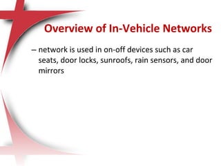 – network is used in on-off devices such as car
seats, door locks, sunroofs, rain sensors, and door
mirrors
Overview of In-Vehicle Networks
 