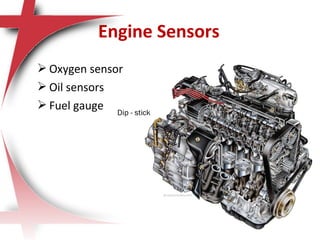 Engine Sensors
 Oxygen sensor
 Oil sensors
 Fuel gauge Dip - stick
 