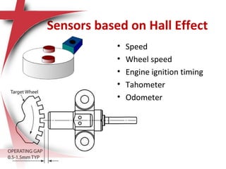 Sensors based on Hall Effect
• Speed
• Wheel speed
• Engine ignition timing
• Tahometer
• Odometer
 