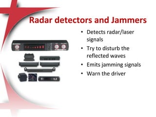 Radar detectors and Jammers
• Detects radar/laser
signals
• Try to disturb the
reflected waves
• Emits jamming signals
• Warn the driver
 