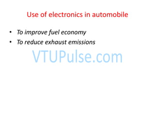 Use of electronics in automobile
• To improve fuel economy
• To reduce exhaust emissions
 