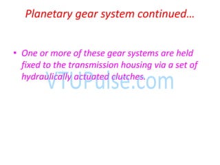 Pla etary gear syste o ti ued…
• One or more of these gear systems are held
fixed to the transmission housing via a set of
hydraulically actuated clutches.
 
