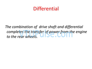 The combination of drive shaft and differential
completes the transfer of power from the engine
to the rear wheels.
Differential
 