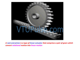 A rack and pinion is a type of linear actuator that comprises a pair of gears which
convert rotational motion into linear motion
 