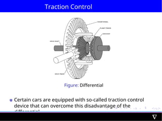 Traction Control
Figure: Differential
Certain cars are equipped with so-called traction control
device that can overcome this disadvantage of the
differential
 