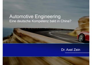 Automotive Engineering
Eine deutsche Kompetenz bald in China?




                               Dr. Axel Zein
 