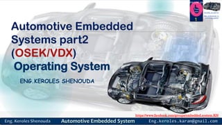 https://www.facebook.com/groups/embedded.system.KS/
Follow us
Press
here
#LEARN_IN DEPTH
#Be_professional_in
embedded_system
Automotive Embedded
Systems part2
(OSEK/VDX)
Operating System
ENG.KEROLES SHENOUDA
1
 