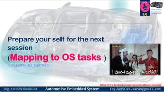 https://www.facebook.com/groups/embedded.system.KS/
Follow us
Press
here
#LEARN_IN DEPTH
#Be_professional_in
embedded_system
Prepare your self for the next
session
(Mapping to OS tasks )
#LEARN_IN_DEPTH 
39
 