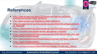 https://www.facebook.com/groups/embedded.system.KS/
Follow us
Press
here
#LEARN_IN DEPTH
#Be_professional_in
embedded_system
References
 http://www.autosar.org/about/technical-overview/ecu-software-
architecture/autosar-basic-software/
 http://www.autosar.org/standards/classic-platform/
 https://automotivetechis.files.wordpress.com/2012/05/communicationsta
ck_gosda.pdf
 https://automotivetechis.files.wordpress.com/2012/05/autosar_ppt.pdf
 https://automotivetechis.wordpress.com/autosar-concepts/
 https://automotivetechis.files.wordpress.com/2012/05/autosar_exp_laye
redsoftwarearchitecture.pdf
 http://www.slideshare.net/FarzadSadeghi1/autosar-software-component
 https://www.renesas.com/en-
us/solutions/automotive/technology/autosar/autosar-mcal.html
 https://github.com/parai/OpenSAR/blob/master/include/Std_Types.h
50
 