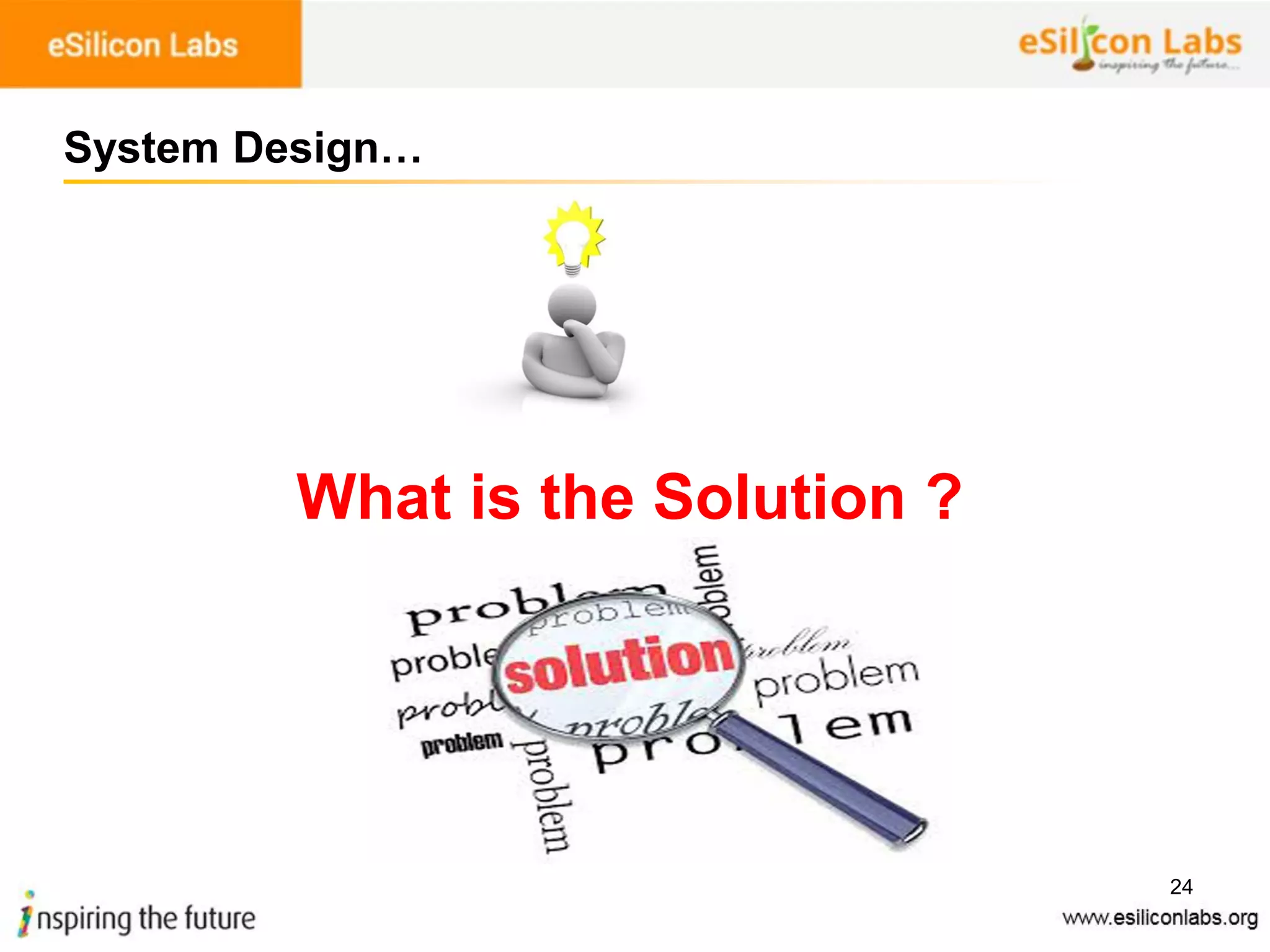 24
System Design…
What is the Solution ?
 