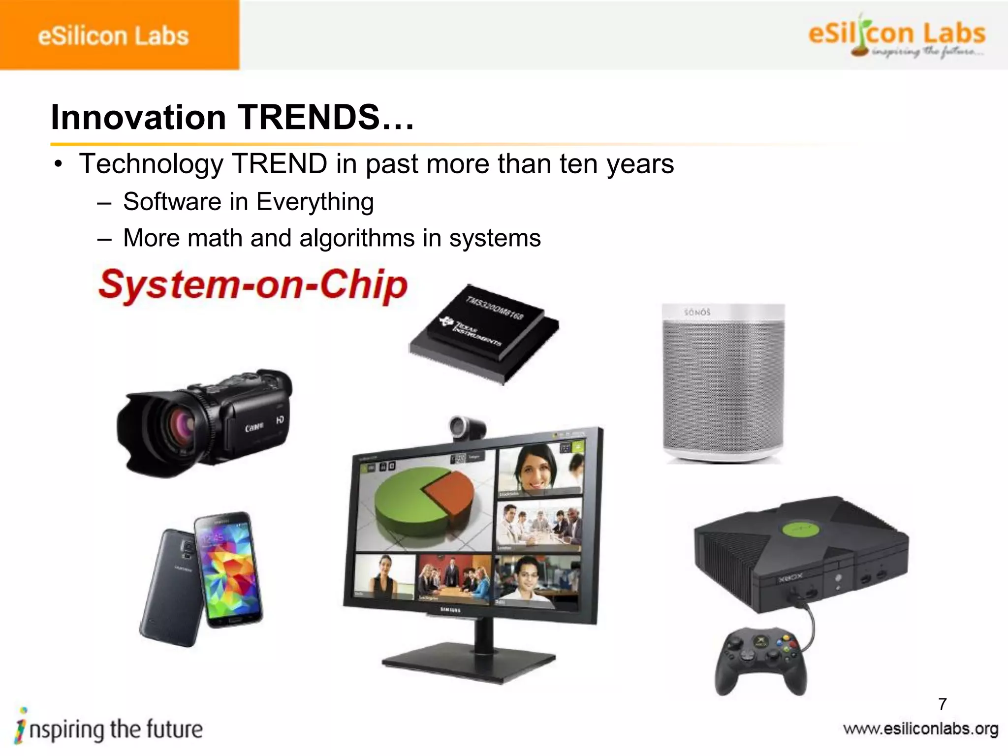 7
Innovation TRENDS…
• Technology TREND in past more than ten years
– Software in Everything
– More math and algorithms in systems
 