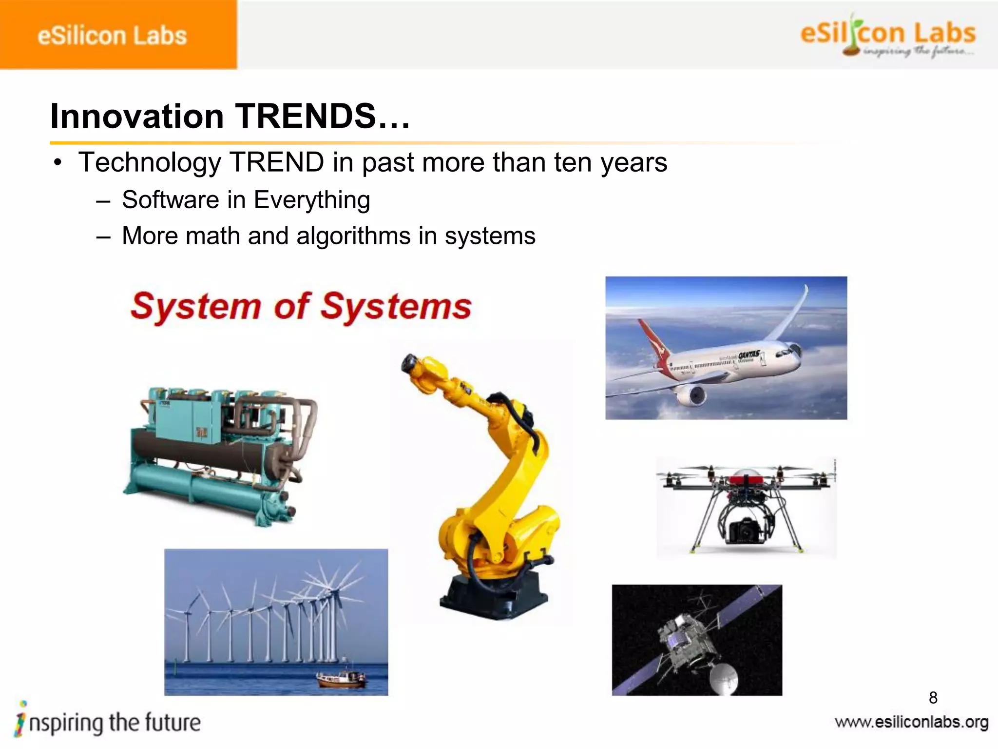8
Innovation TRENDS…
• Technology TREND in past more than ten years
– Software in Everything
– More math and algorithms in systems
 