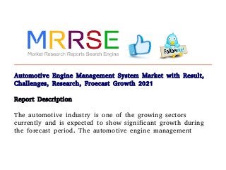 Automotive Engine Management System Market with Result,
Challenges, Research, Froecast Growth 2021
Report Description
The automotive industry is one of the growing sectors
currently and is expected to show significant growth during
the forecast period. The automotive engine management
 