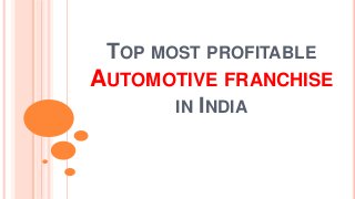 TOP MOST PROFITABLE
AUTOMOTIVE FRANCHISE
IN INDIA
 