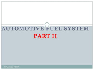 AUTOMOTIVE FUEL SYSTEM
PART II
MULUALEM YIMER
1
 