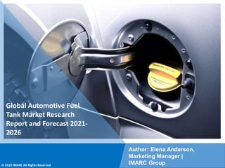 Copyright © IMARC Service Pvt Ltd. All Rights Reserved
Global Automotive Fuel
Tank Market Research
Report and Forecast 2021-
2026
Author: Elena Anderson,
Marketing Manager |
IMARC Group
© 2019 IMARC All Rights Reserved
 