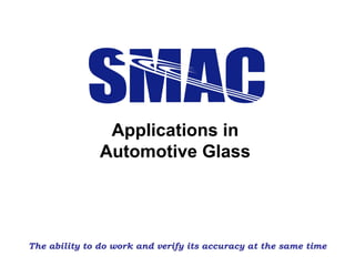 Applications in
Automotive Glass
The ability to do work and verify its accuracy at the same time
 