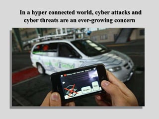 In a hyper connected world, cyber attacks and
cyber threats are an ever-growing concern
 