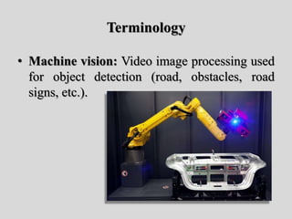 Terminology
• Machine vision: Video image processing used
for object detection (road, obstacles, road
signs, etc.).
 