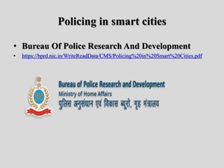 Policing in smart cities
• Bureau Of Police Research And Development
• https://bprd.nic.in/WriteReadData/CMS/Policing%20in%20Smart%20Cities.pdf
 