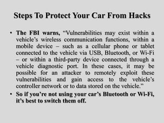 Steps To Protect Your Car From Hacks
• The FBI warns, “Vulnerabilities may exist within a
vehicle’s wireless communication...