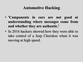 Automotive Hacking
• 'Components in cars are not good at
understanding where messages come from
and whether they are authe...