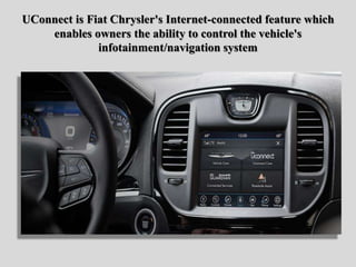 UConnect is Fiat Chrysler's Internet-connected feature which
enables owners the ability to control the vehicle's
infotainm...