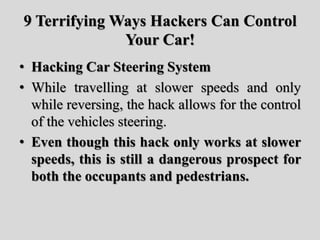 9 Terrifying Ways Hackers Can Control
Your Car!
• Hacking Car Steering System
• While travelling at slower speeds and only...