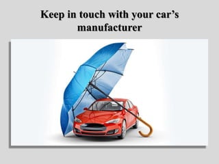 Keep in touch with your car’s
manufacturer
 
