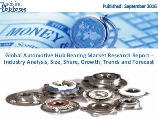 Published : September 2016
Global Automotive Hub Bearing Market Research Report -
Industry Analysis, Size, Share, Growth, Trends and Forecast
 