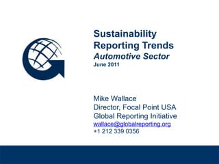 Sustainability Reporting Trends Sustainability Reporting TrendsAutomotive SectorJune 2011Mike WallaceDirector, Focal Point USAGlobal Reporting Initiativewallace@globalreporting.org+1 212 339 0356 