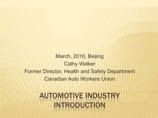 March, 2010, Beijing Cathy Walker Former Director, Health and Safety Department Canadian Auto Workers Union Automotive industryIntroduction 