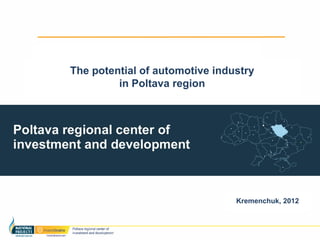 The potential of automotive industry
         in Poltava region




                                Kremenchuk, 2012
 