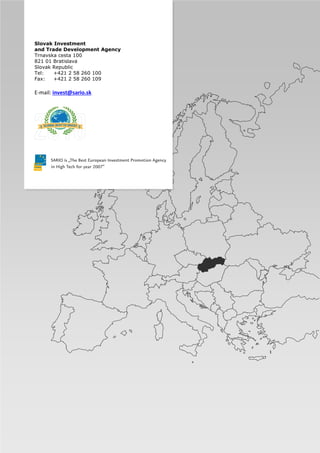 I Slovak Investment and Trade Development Agency
I www.sario.sk 14
Slovak Investment
and Trade Development Agency
Trnavska cesta 100
821 01 Bratislava
Slovak Republic
Tel: +421 2 58 260 100
Fax: +421 2 58 260 109
E-mail: invest@sario.sk
 