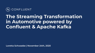 The Streaming Transformation
in Automotive powered by
Conﬂuent & Apache Kafka
Loretta Schwaebe | November 24th, 2020
 