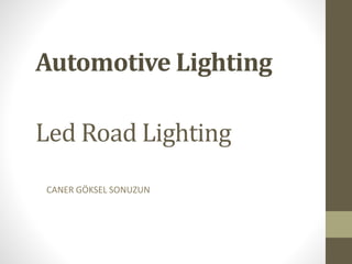 Automotive Lighting
Led Road Lighting
CANER GÖKSEL SONUZUN
 