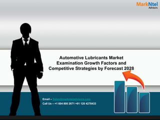 Automotive Lubricants Market
Examination Growth Factors and
Competitive Strategies by Forecast 2028
Email – Sales@marknteladvisors.com
Call Us – +1 604 800 2671 +91 120 4278433
 
