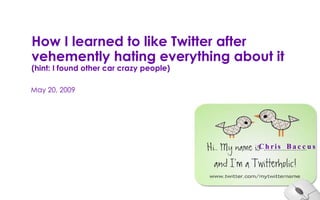 How I learned to like Twitter after vehemently hating everything about it  (hint: I found other car crazy people) May 20, 2009 Chris Baccus 