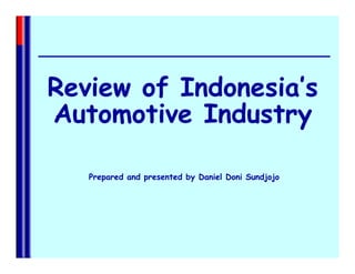 Review of Indonesia’s
Automotive Industry

   Prepared and presented by Daniel Doni Sundjojo
 