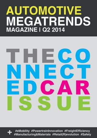AUTOMOTIVE
MEGATRENDS
MAGAZINE | Q2 2014
THECO
NNECT
EDCAR
I S S U E
#eMobility #PowertrainInnovation #FreightEfficiency
#Manufacturing&Materials #Retail(R)evolution #Safety+
 