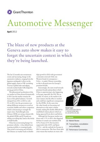 Automotive Messenger
April 2012




The blaze of new products at the
Geneva auto show makes it easy to
forget the uncertain context in which
they’re being launched.


The last 12 months saw momentous            digit growth in 2012 with government
events and increasing change in the         constraints removed. Only one
automotive industry, ranging from the       Western brand of consequence –
Japanese earthquake’s effect on the         Volvo – is under Chinese ownership,
global supply chain to VW overtaking        so this is all good news for Europe’s
Toyota in global sales and edging           premium brands.
towards market leader GM, helped by            Interestingly, the same trend towards
strong growth in China.                     premium brands and products which
   The phenomenal acceleration of the       China is experiencing is also happening
car market in China slowed dramatically     in Europe, especially the UK. Not as
in 2011 but the market remains the          quickly of course, as the market is far
focus of the global industry. Growth        more mature, but the effect is marked
slumped from 30% in 2010 to only            and could have significant consequences
5% in 2011, but the government was          for the OEMs. At the same time
taking deliberate measures to avoid an      the value brands are becoming real
economic bubble and relieve congestion      alternatives to the major volume           Daniel Taylor
which is threatening to strangle the        brands, making life doubly difficult for   Head of Automotive Advisory
major cities. And although some             established volume players which are       T +44 (0)118 983 9601
                                                                                       M +44 (0)7976 225 265
Chinese OEMs are seeing volumes fall,       being squeezed from above and below.
the global OEMs and JV brands are              Although the European market was
                                                                                        Contents
selling everything they land at the docks   down only 1.7% in 2011, this disguised
or build locally.                           declines in certain core markets (UK        03	 Market Review
   China has an increasing hunger for       4.4%, France 2.1% (but incentive
                                                                                        05	 Transactions, consolidation
premium vehicles – it has shifted from      supported), Italy 10.8% and Spain
wanting mobility to wanting brands.         17.7%) - and the outlook for Europe in          and profitability
That trend is increasing and will drive     2012 is contraction. The Euro Zone debt     07	 Performance Commentary
the Chinese car market back to double-      crisis means that markets are more risk-
 