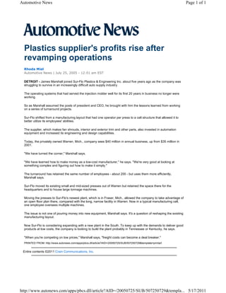 Automotive News                                                                                                        Page 1 of 1




  Plastics supplier's profits rise after
  revamping operations
  Rhoda Miel
  Automotive News | July 25, 2005 - 12:01 am EST

  DETROIT - James Marshall joined Sur-Flo Plastics & Engineering Inc. about five years ago as the company was
  struggling to survive in an increasingly difficult auto supply industry.

  The operating systems that had served the injection molder well for its first 20 years in business no longer were
  working.

  So as Marshall assumed the posts of president and CEO, he brought with him the lessons learned from working
  on a series of turnaround projects.

  Sur-Flo shifted from a manufacturing layout that had one operator per press to a cell structure that allowed it to
  better utilize its employees' abilities.

  The supplier, which makes fan shrouds, interior and exterior trim and other parts, also invested in automation
  equipment and increased its engineering and design capabilities.

  Today, the privately owned Warren, Mich., company sees $40 million in annual business, up from $35 million in
  2001.

  "We have turned the corner," Marshall says.

  "We have learned how to make money as a low-cost manufacturer," he says. "We're very good at looking at
  something complex and figuring out how to make it simply."

  The turnaround has retained the same number of employees - about 200 - but uses them more efficiently,
  Marshall says.

  Sur-Flo moved its existing small and mid-sized presses out of Warren but retained the space there for the
  headquarters and to house large tonnage machines.

  Moving the presses to Sur-Flo's newest plant, which is in Fraser, Mich., allowed the company to take advantage of
  an open floor plan there, compared with the long, narrow facility in Warren. Now in a typical manufacturing cell,
  one employee oversees multiple machines.

  The issue is not one of pouring money into new equipment, Marshall says. It's a question of reshaping the existing
  manufacturing layout.

  Now Sur-Flo is considering expanding with a new plant in the South. To keep up with the demands to deliver good
  products at low costs, the company is looking to build the plant probably in Tennessee or Kentucky, he says.

  "When you're competing on low prices," Marshall says, "freight costs can become a deal breaker."
  PRINTED FROM: http://www.autonews.com/apps/pbcs.dll/article?AID=/20050725/SUB/507250729&template=printart


 Entire contents ©2011 Crain Communications, Inc.




http://www.autonews.com/apps/pbcs.dll/article?AID=/20050725/SUB/507250729&templa... 5/17/2011
 