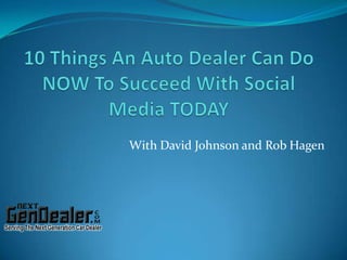 10 Things An Auto Dealer Can Do NOW To Succeed With Social Media TODAY With David Johnson and Rob Hagen 