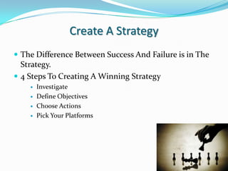 Create A StrategyThe Difference Between Success And Failure is in The Strategy.4 Steps To Creating A Winning StrategyInvestigateDefine ObjectivesChoose ActionsPick Your Platforms