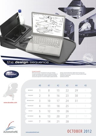 DuvedeC Europe BV
                                With almost 30 years of experience in the area of design,       Shorter communication lines, higher levels of synergy and
                                concepts, packaging, engineering and building prototypes of     flexibility, lower cost and a maximum tuning of product design
                                vehicles. We contribute our creativity, expertise, technology   and process engineering.
                                and practical approach to meet the highest quality demands.     Quality by teamwork.




                                                40                   41                    42                 43                    44                   45
                      M O N D AY
                                                1                     8                   15                 22                    29                     5
      Helmond !       T U E S D AY
                                                2                     9                   16                 23                    30                     6
www.duvedec.com
                    W E D N E S D AY
                                                3                   10                    17                 24                    31                     7
                     T H U R S D AY
                                                4                   11                    18                 25                      1                    8
                       F R I D AY
                                                5                   12                    19                 26                      2                    9
                     S AT U R D AY
                                                6                   13                    20                 27                      3                  10
                      S U N D AY
                                                7                   14                    21                 28                      4                  11


                  www.automotivenl.com                                                                           OC TOBER 2012
 