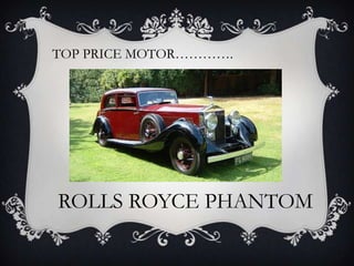 TOP PRICE MOTOR………….
ROLLS ROYCE PHANTOM
 
