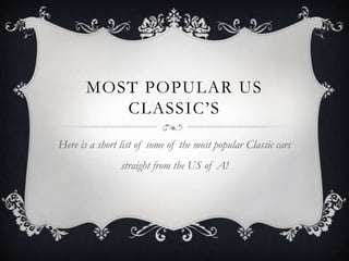 MOST POPULAR US
CLASSIC’S
Here is a short list of some of the most popular Classic cars
straight from the US of A!
 