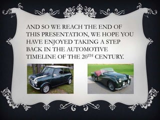 AND SO WE REACH THE END OF
THIS PRESENTATION, WE HOPE YOU
HAVE ENJOYED TAKING A STEP
BACK IN THE AUTOMOTIVE
TIMELINE OF THE 20TH CENTURY.
 