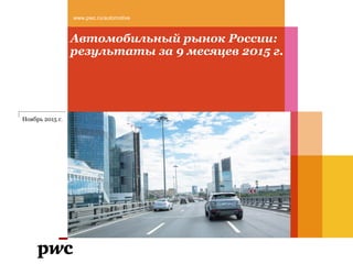 Автомобильный рынок России:
результаты за 9 месяцев 2015 г.
www.pwc.ru/automotive
Ноябрь 2015 г.
 
