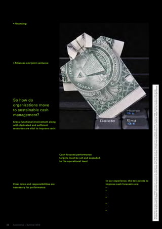 Financing:
      Car manufacturers can receive
      finance for finished vehicles after a
      variety of “trigger” points depending
      on the sales market. This availability
      of cash may diminish the desire to
      undertake a full review of processes
      and practices. Is this short-sighted? A
      business that fails to maximize the
      use of its cash will limit its ability to
      compete in the longer term.

      Alliances and joint ventures:
      The significant investment in both
      finance and working capital required
      to develop items such as platforms,
      electronics and power trains is lead-
      ing to more cooperation. While coop-
      eration should lead to a reduction in
      development costs, it introduces




                                                                                                                                          No member firm has any authority to obligate or bind KPMG International or any other member firm vis-à-vis third parties, nor does KPMG International have any such authority to obligate or bind any member firm. All rights reserved.
      additional complexity to cash flows.




                                                                                                                                          © 2010 KPMG International Cooperative (“KPMG International”), a Swiss entity. Member firms of the KPMG network of independent firms are affiliated with KPMG International. KPMG International provides no client services.
     So how do
     organizations move
     to sustainable cash
     management?
     Cross-functional involvement along
     with dedicated and sufficient
     resources are vital to improve cash:
     Working capital crosses the business
     and all its key functions and geogra-        influence cash. Overall responsibility       have seen, many businesses do not
     phies. This can lead to a reluctance to      for an area of working capital should        have the right cash-focused KPIs for
     dive into an issue that is so cross-func-    be with one member of the senior             their activities.
     tional. While finance staff may monitor      management team in order to resolve              Accurate operational cash forecast-
     performance, operational staff make          conflicting functional objectives.           ing is at the centre of improving cash.
     the decisions that impact most on cash                                                    Daily or weekly cash flow forecasting
     flow. This is why it is necessary to         Cash-focused performance                     is vital for operating a business. For
     involve areas ranging from sales and         targets must be set and cascaded             this to be successful it must involve
     marketing as well as procurement, pro-       to the operational level:                    the key operational areas of the busi-
     duction and logistics to bring about the     These should have incentives and con-        ness. Forecasting is vital to manage all
     necessary operational and commercial         sequences. To sustain cash release it        available cash effectively. Without vis-
     changes. How is this achieved on a           is often necessary to change behav-          ibility and control, improvements are
     sustainable basis? This is the multi-mil-    iors and working practices. Change           very hard to identify and sustain.
     lion euro question!                          can be difficult to achieve where an
                                                  organization has gotten used to oper-        In our experience, the key points to
     Clear roles and responsibilities are         ating with a stable set of incentives        improve cash forecasts are:
     necessary for performance:                   based on volume and profit. Targets            Demand forecasting,
     Who is responsible for the finished          that are set need to be aligned at a           Complex multi-national and multi-
     vehicle inventory? At any car manufac-       functional and individual level; conflict-     currency supply chains,
     turer there are a number of people that      ing goals and incentives will prevent          Complexity as a major driver of
     have some degree of ownership but            any initiative from gaining momentum.          corporate equity,
     often there is no single point of con-       In our experience, incentives work and         Trapped cash in overseas
     trol. Roles and responsibilities need to     are important to sustain benefits. The         markets and
     be understood across the cash cycle to       more they seek to measure specific             Long finished vehicle inventory pipe-
     ensure that all individuals expected to      operational performance the more               lines that can easily build up without
     deliver understand how their functions       useful they will be – from what we             proper focus.


26   Automotive – Summer 2010
 
